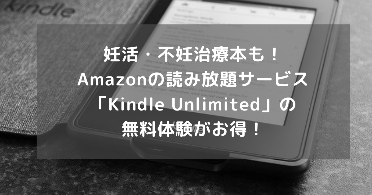 妊活・不妊治療本も！ Amazonの読み放題サービス「Kindle Unlimited」の 無料体験がお得！