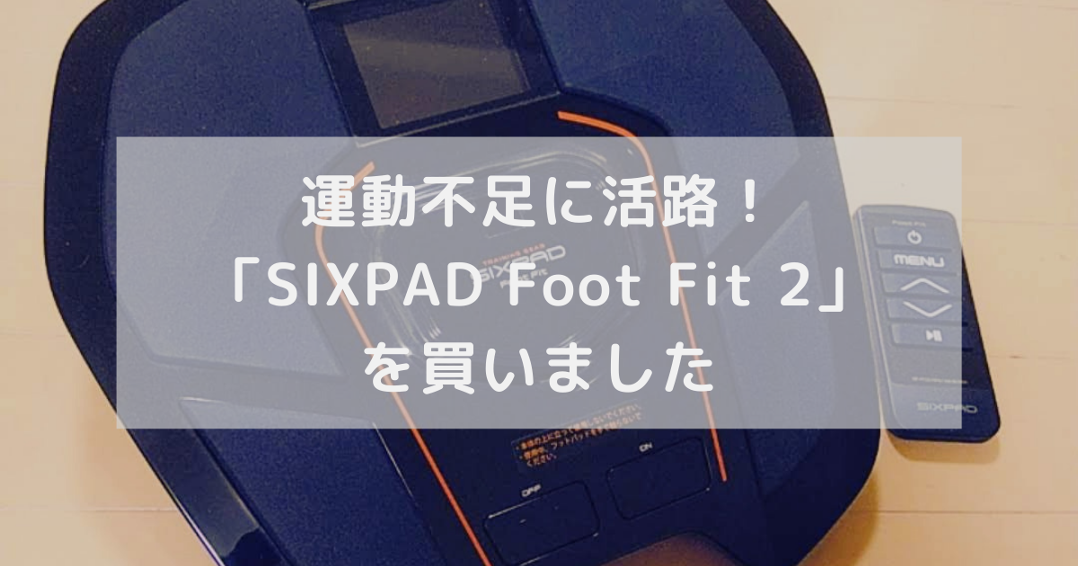 運動不足に活路！ 「SIXPAD Foot Fit 2」 を買いました
