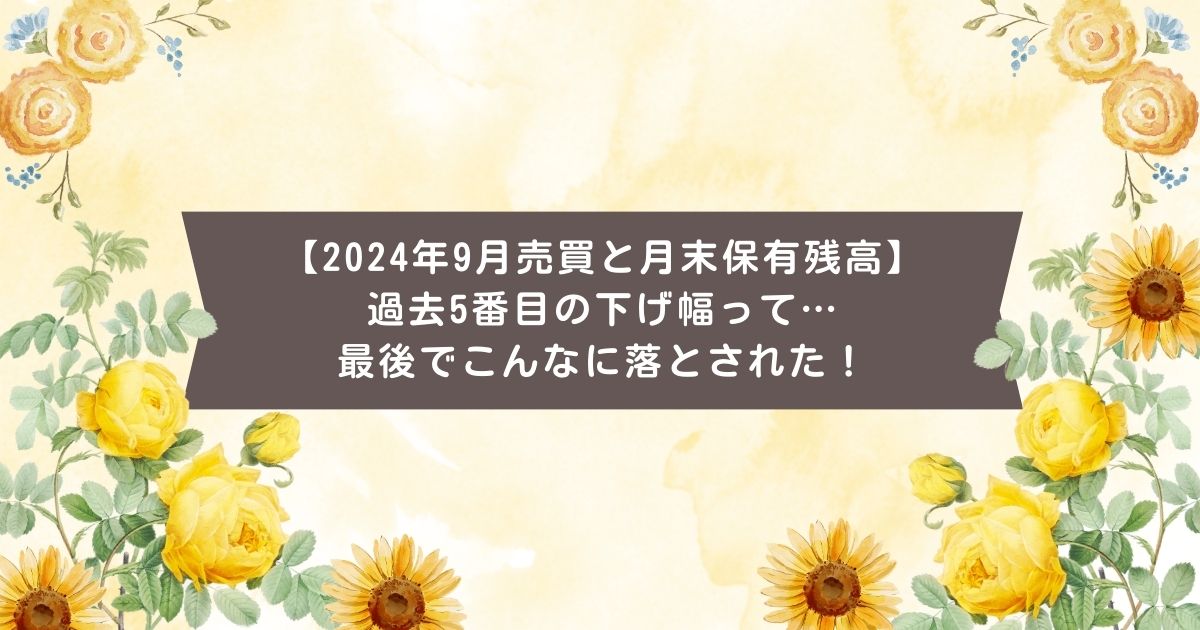 【2024年9月売買と月末保有残高】 過去5番目の下げ幅って…最後でこんなに落とされた！