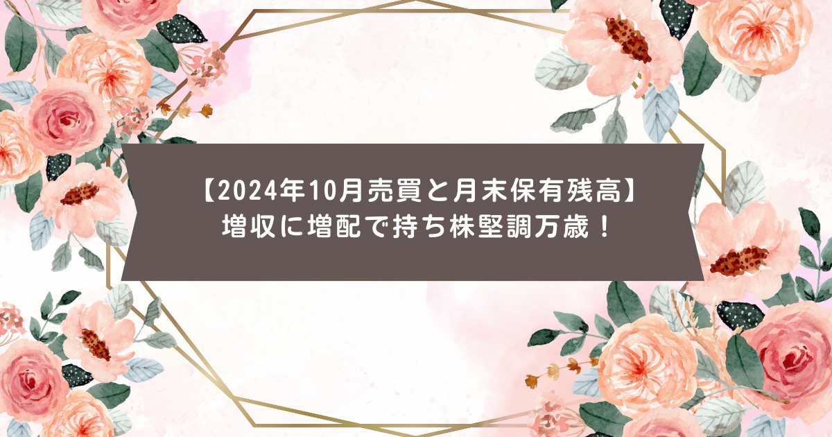 【2024年10月売買と月末保有残高】増収に増配で持ち株堅調万歳！